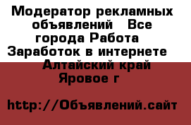 Модератор рекламных объявлений - Все города Работа » Заработок в интернете   . Алтайский край,Яровое г.